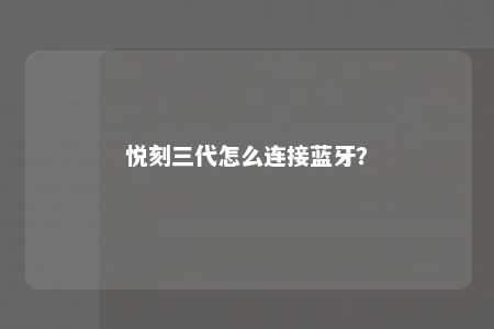 悦刻三代怎么连接蓝牙	？ 